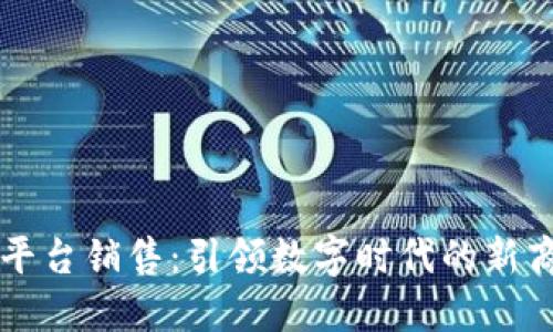 区块链平台销售：引领数字时代的新商业模式