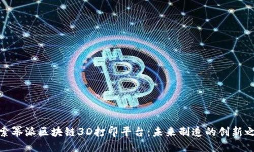 探索幂派区块链3D打印平台：未来制造的创新之路