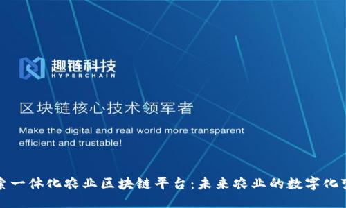 探索一体化农业区块链平台:未来农业的数字化变革