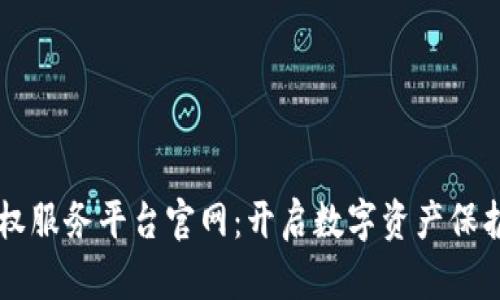 区块链版权服务平台官网:开启数字资产保护的新纪元