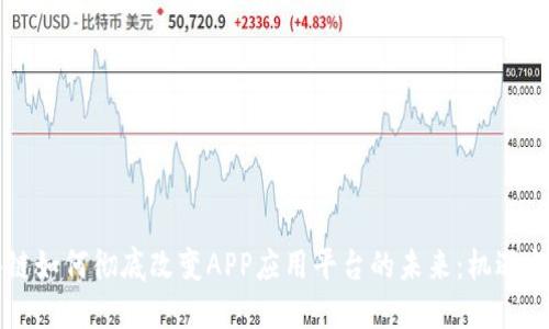 区块链如何彻底改变APP应用平台的未来:机遇与挑战