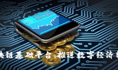 郑志明建设区块链基础平台:推进数字经济转型的关键举措