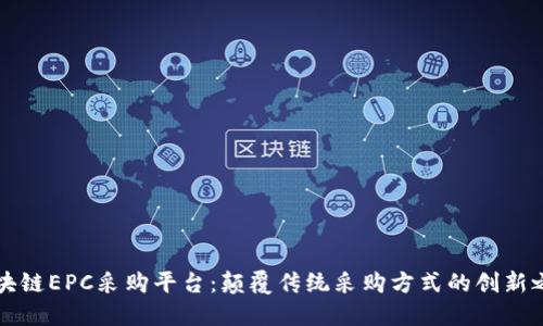 区块链EPC采购平台:颠覆传统采购方式的创新之路