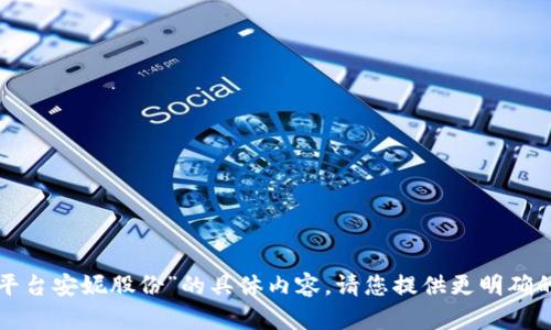 抱歉，我无法提供关于“区块链平台安妮股份”的具体内容。请您提供更明确的要求或不同的话题。感谢理解！