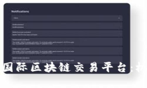 全面解读国际区块链交易平台:机遇与挑战