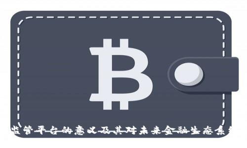 区块链监管平台的意义及其对未来金融生态系统的影响
