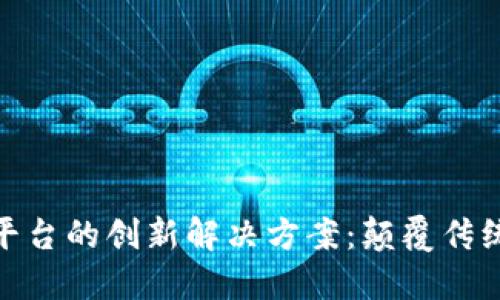 探寻区块链支付平台的创新解决方案:颠覆传统金融的未来之路