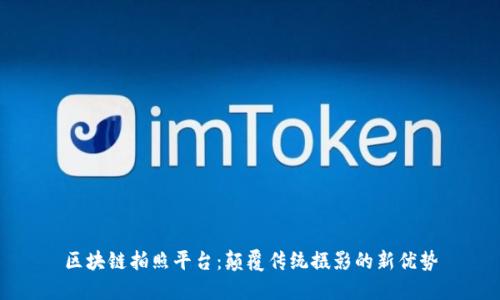 区块链拍照平台:颠覆传统摄影的新优势