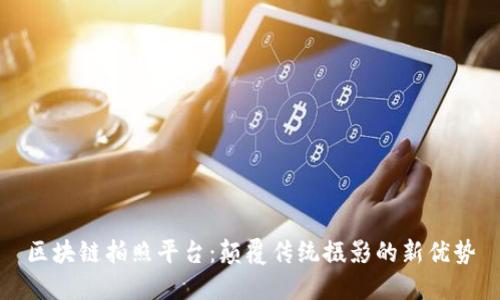 区块链拍照平台:颠覆传统摄影的新优势