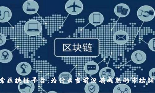 深入探索区块链平台:为什么当前没有成熟的市场销售模式?