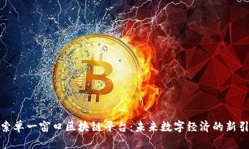 探索单一窗口区块链平台：未来数字经济的新引擎
