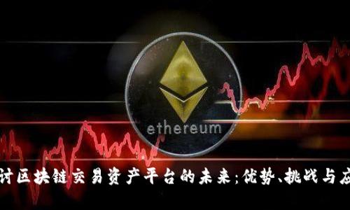 深入探讨区块链交易资产平台的未来：优势、挑战与应用前景
