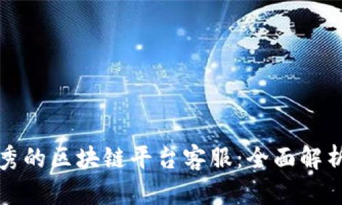 如何选择优秀的区块链平台客服:全面解析与详细指南