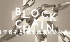 福建区块链下载平台：探索数字经济的