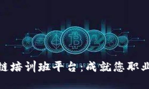 全面解析区块链培训班平台：成就您职业发展的新机遇