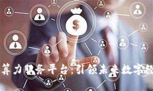 探索区块链算力服务平台:引领未来数字经济的新风口