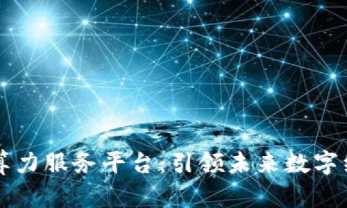 探索区块链算力服务平台:引领未来数字经济的新风口