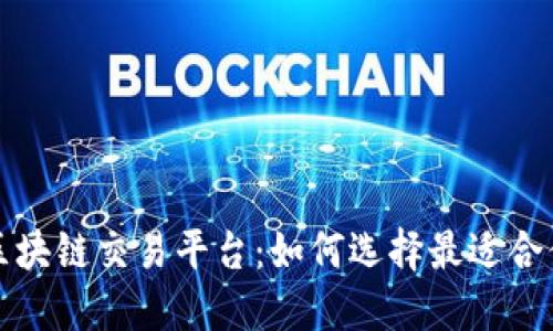全球最大区块链交易平台:如何选择最适合你的交易所