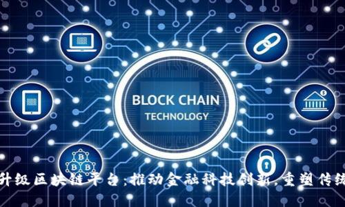 中信银行升级区块链平台:推动金融科技创新,重塑传统银行业务