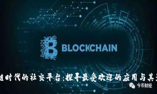 区块链时代的社交平台:探寻最受欢迎的应用与其影响力