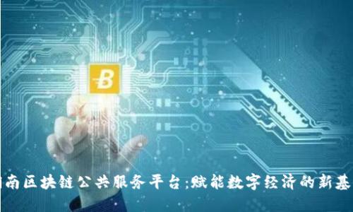 湖南区块链公共服务平台:赋能数字经济的新基石