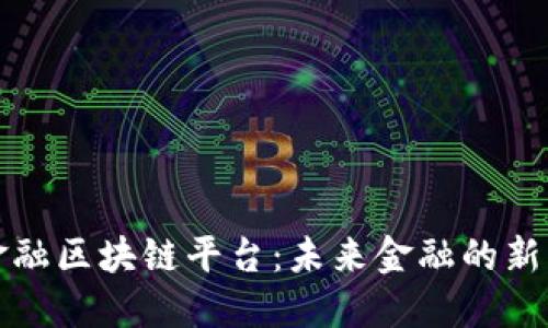 全国跨境金融区块链平台：未来金融的新机遇与挑战