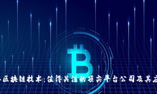 2023年区块链技术:值得关注的顶尖平台公司及其应用前景