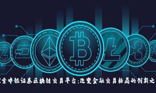 探索中银证券区块链交易平台:改变金融交易格局的创新之路