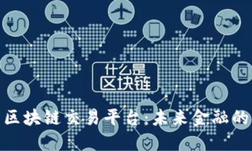 探索迪拜区块链交易平台:未来金融的创新先锋