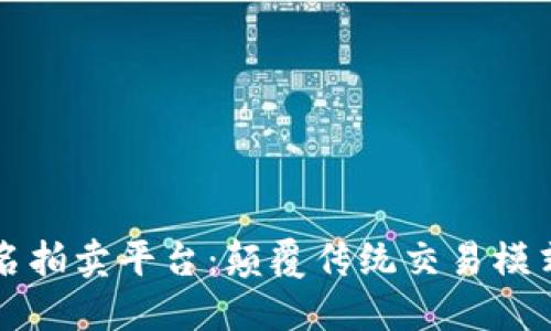 区块链匿名拍卖平台:颠覆传统交易模式的新选择