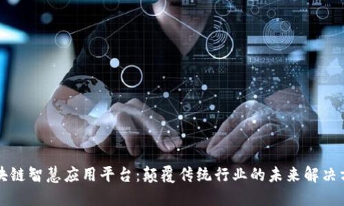 区块链智慧应用平台：颠覆传统行业的未来解决方案