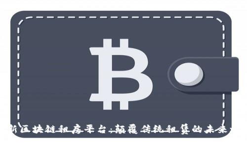 最新区块链租房平台：颠覆传统租赁的未来之路