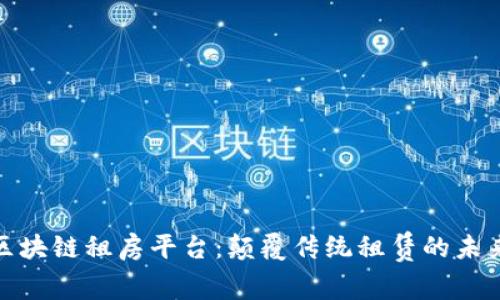 最新区块链租房平台：颠覆传统租赁的未来之路