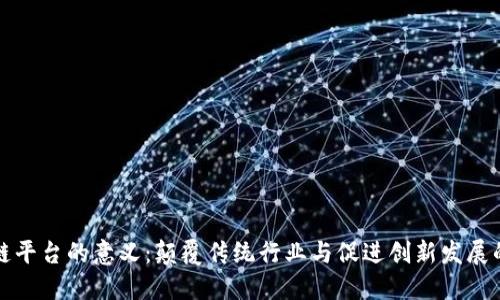 搭建区块链平台的意义:颠覆传统行业与促进创新发展的全新方式
