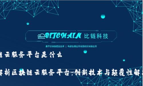 区块链云服务平台是什么
全面解析区块链云服务平台:创新技术与颠覆性解决方案