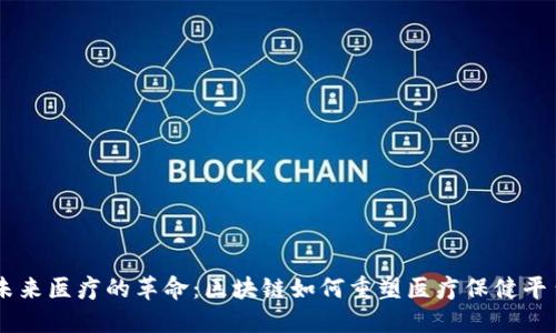 未来医疗的革命:区块链如何重塑医疗保健平台