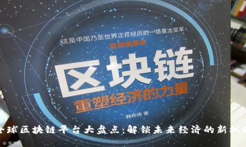 全球区块链平台大盘点:解锁未来经济的新机遇