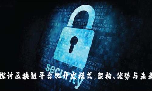 深入探讨区块链平台化开发模式：架构、优势与未来趋势