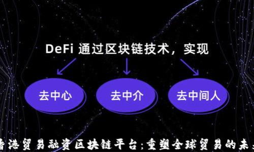 
香港贸易融资区块链平台：重塑全球贸易的未来