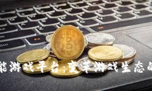 区块链赋能游戏平台:变革游戏生态的创新之路