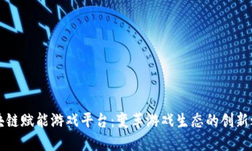 区块链赋能游戏平台:变革游戏生态的创新之路