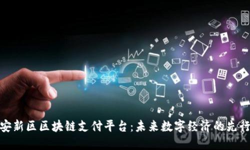 雄安新区区块链支付平台:未来数字经济的先行者