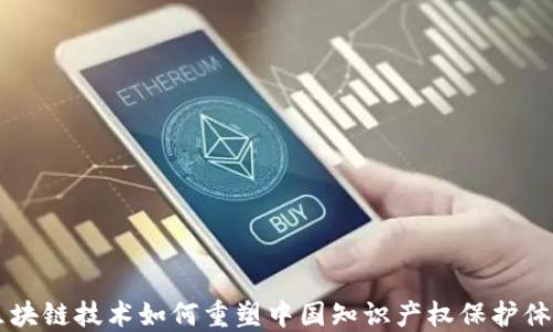 区块链技术如何重塑中国知识产权保护体系