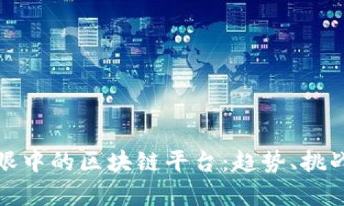 各大佬眼中的区块链平台:趋势、挑战与前景