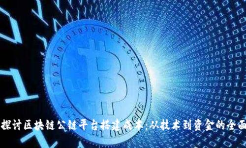 深入探讨区块链公链平台搭建成本:从技术到资金的全面解析