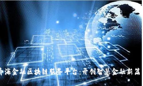 青海金融区块链服务平台:开创智慧金融新篇章