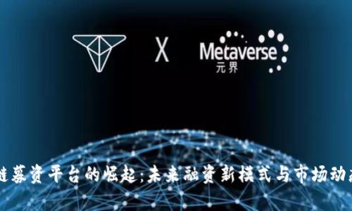 区块链募资平台的崛起:未来融资新模式与市场动态分析
