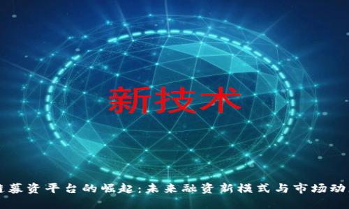 区块链募资平台的崛起:未来融资新模式与市场动态分析