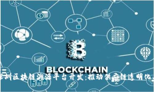 全面解析深圳区块链溯源平台开发:推动供应链透明化与信任建立