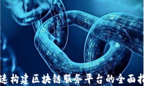 快速构建区块链服务平台的全面指南
